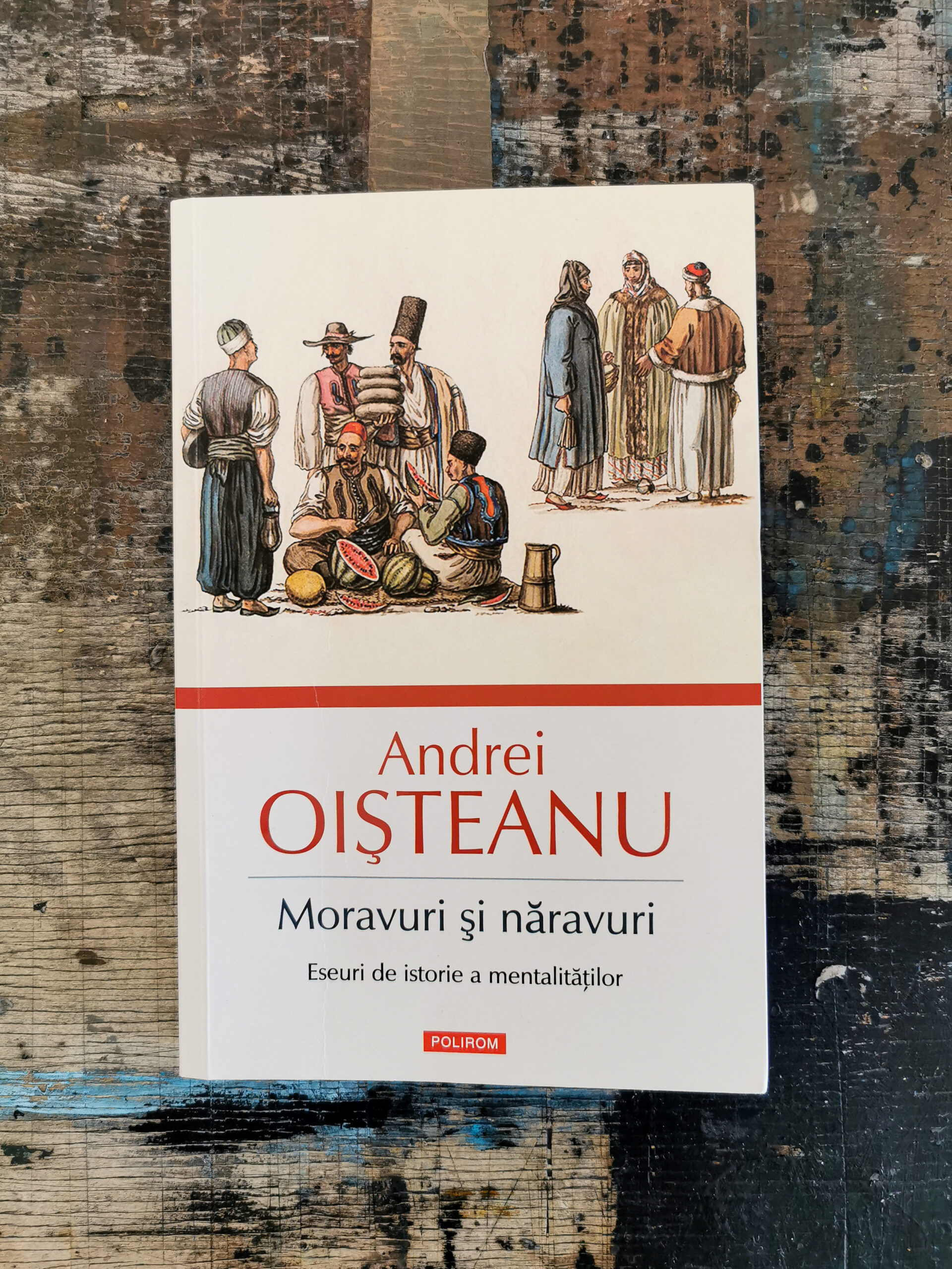 Moravuri și năravuri. Eseuri de istorie a mentalităților – Andrei Oișteanu